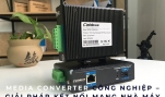 Media Converter Công Nghiệp – Giải Pháp Kết Nối Mạng Nhà Máy Ổn Định, Bảo Mật